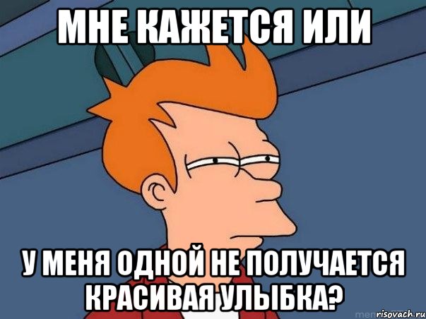 мне кажется или у меня одной не получается красивая улыбка?, Мем  Фрай (мне кажется или)