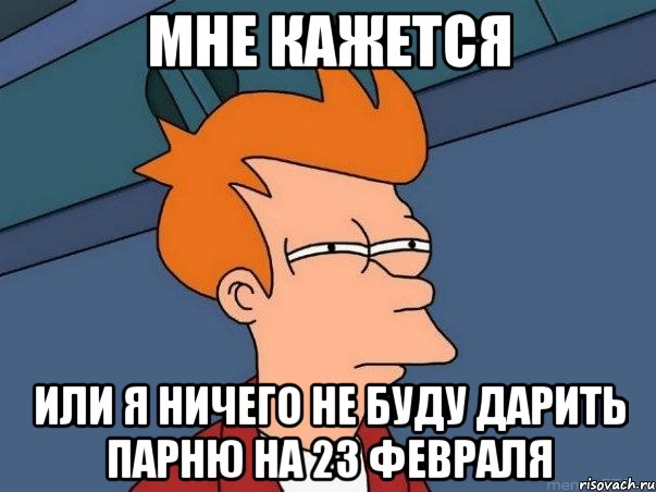 мне кажется или я ничего не буду дарить парню на 23 февраля, Мем  Фрай (мне кажется или)