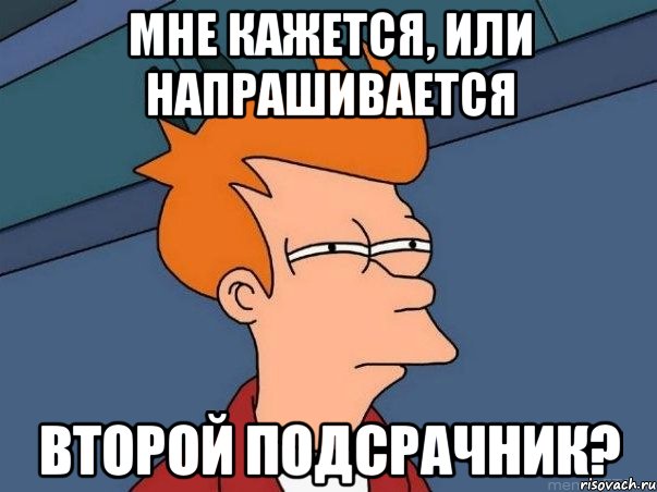 мне кажется, или напрашивается второй подсрачник?, Мем  Фрай (мне кажется или)