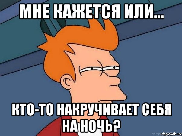 мне кажется или... кто-то накручивает себя на ночь?, Мем  Фрай (мне кажется или)