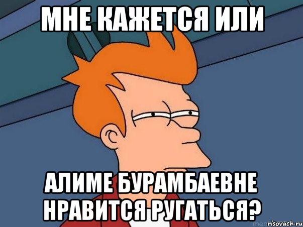 мне кажется или алиме бурамбаевне нравится ругаться?, Мем  Фрай (мне кажется или)