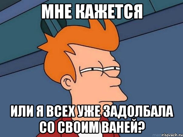 мне кажется или я всех уже задолбала со своим ваней?, Мем  Фрай (мне кажется или)