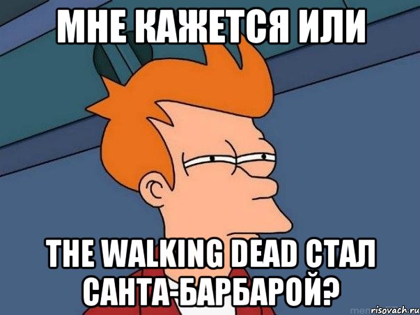 мне кажется или the walking dead стал санта-барбарой?, Мем  Фрай (мне кажется или)