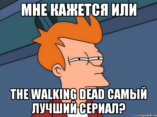 мне кажется или the walking dead самый лучший сериал?, Мем  Фрай (мне кажется или)