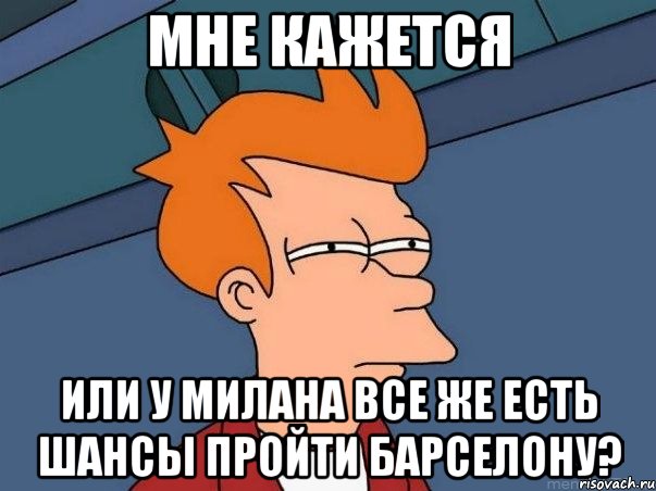 мне кажется или у милана все же есть шансы пройти барселону?, Мем  Фрай (мне кажется или)