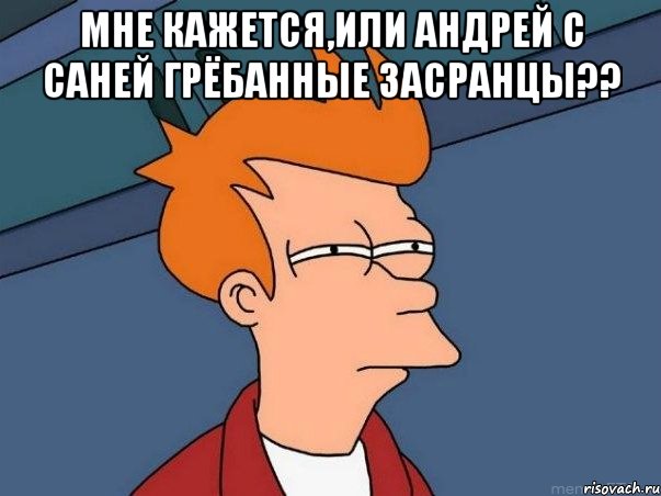 мне кажется,или андрей с саней грёбанные засранцы?? , Мем  Фрай (мне кажется или)