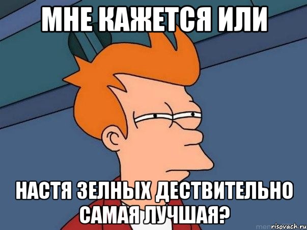 мне кажется или настя зелных дествительно самая лучшая?, Мем  Фрай (мне кажется или)