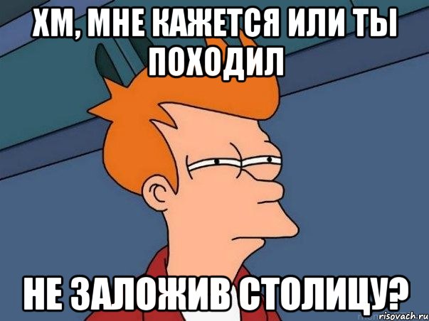 хм, мне кажется или ты походил не заложив столицу?, Мем  Фрай (мне кажется или)