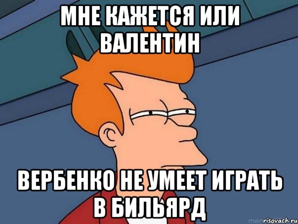 мне кажется или валентин вербенко не умеет играть в бильярд, Мем  Фрай (мне кажется или)