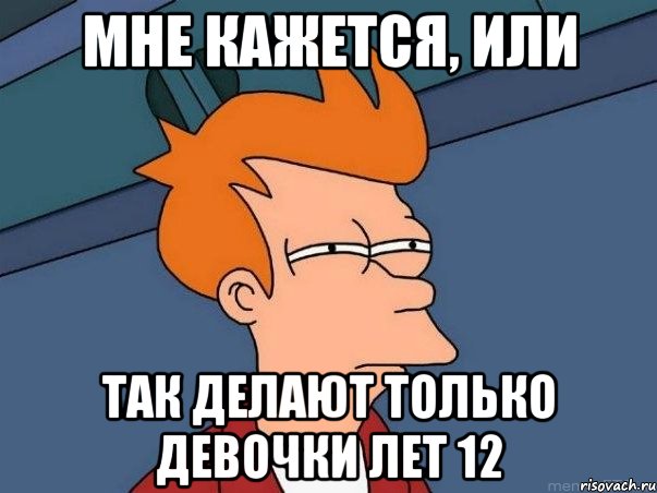 мне кажется, или так делают только девочки лет 12, Мем  Фрай (мне кажется или)