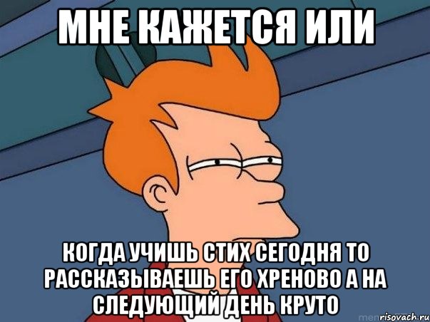 мне кажется или когда учишь стих сегодня то рассказываешь его хреново а на следующий день круто, Мем  Фрай (мне кажется или)