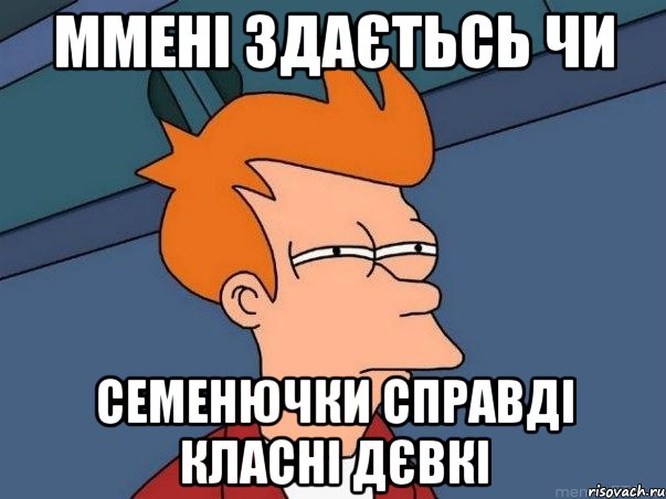 ммені здаєтьсь чи семенючки справді класні дєвкі, Мем  Фрай (мне кажется или)