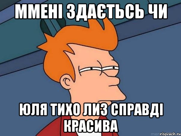 ммені здаєтьсь чи юля тихо лиз справді красива, Мем  Фрай (мне кажется или)