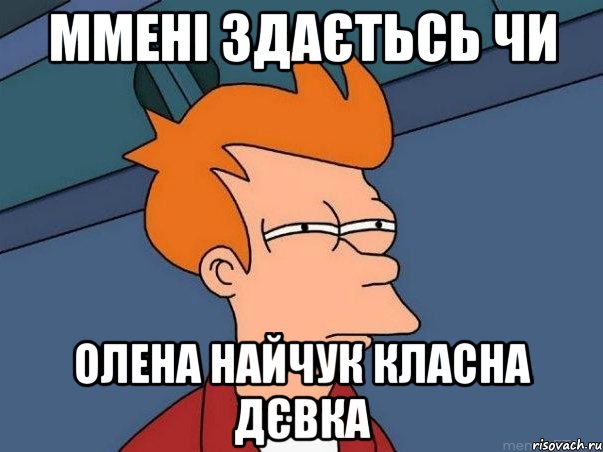 ммені здаєтьсь чи олена найчук класна дєвка, Мем  Фрай (мне кажется или)