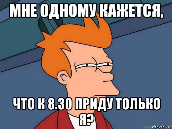 мне одному кажется, что к 8.30 приду только я?, Мем  Фрай (мне кажется или)