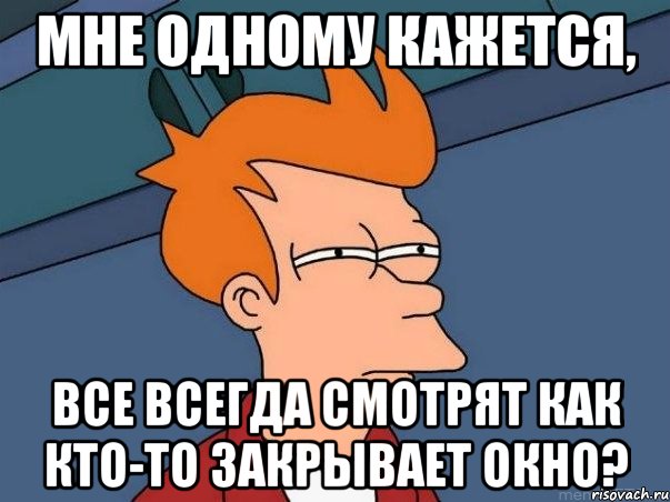 мне одному кажется, все всегда смотрят как кто-то закрывает окно?, Мем  Фрай (мне кажется или)