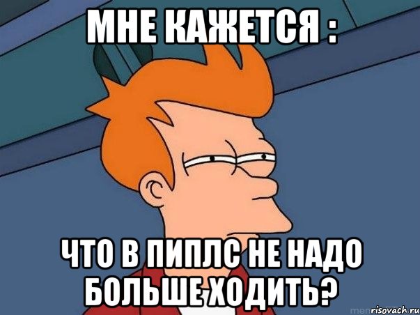 мне кажется : что в пиплс не надо больше ходить?, Мем  Фрай (мне кажется или)