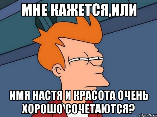 мне кажется,или имя настя и красота очень хорошо сочетаются?, Мем  Фрай (мне кажется или)