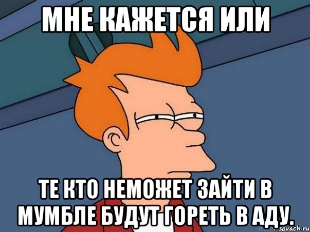 мне кажется или те кто неможет зайти в мумбле будут гореть в аду., Мем  Фрай (мне кажется или)