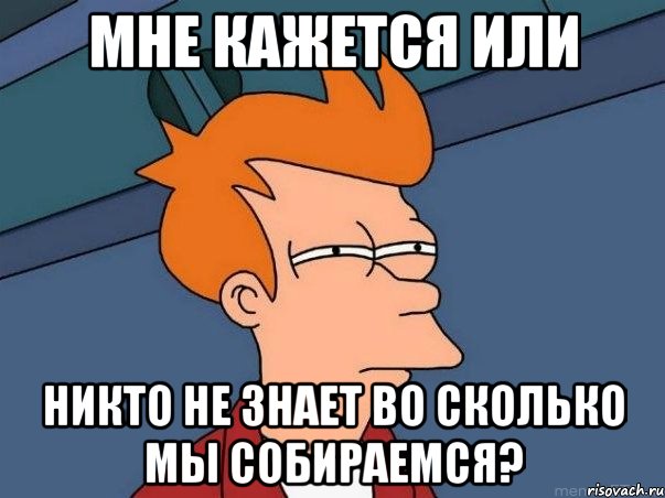 мне кажется или никто не знает во сколько мы собираемся?, Мем  Фрай (мне кажется или)