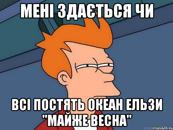 мені здається чи всі постять океан ельзи "майже весна", Мем  Фрай (мне кажется или)