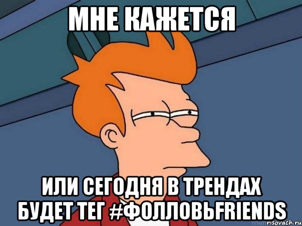 мне кажется или сегодня в трендах будет тег #фолловьfriends, Мем  Фрай (мне кажется или)