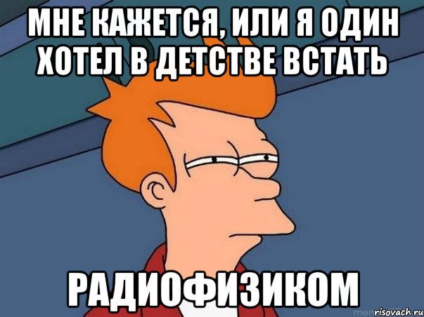 мне кажется, или я один хотел в детстве встать радиофизиком, Мем  Фрай (мне кажется или)