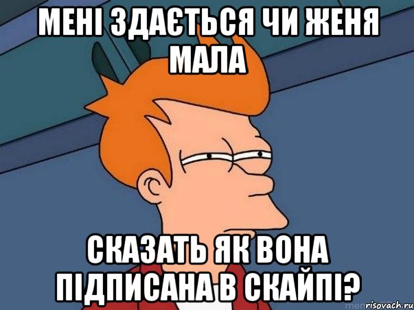 мені здається чи женя мала сказать як вона підписана в скайпі?, Мем  Фрай (мне кажется или)