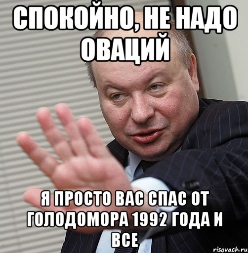 спокойно, не надо оваций я просто вас спас от голодомора 1992 года и все, Мем Гайдар