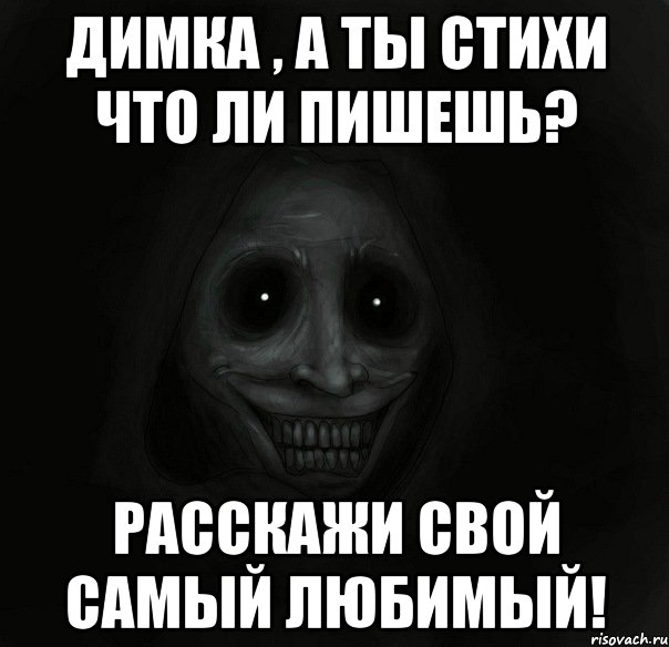 димка , а ты стихи что ли пишешь? расскажи свой самый любимый!, Мем Ночной гость