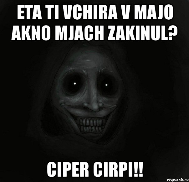 eta ti vchira v majo akno mjach zakinul? ciper cirpi!!, Мем Ночной гость