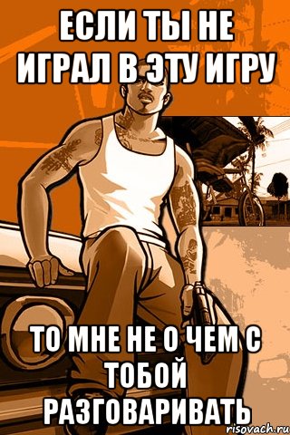 если ты не играл в эту игру то мне не о чем с тобой разговаривать, Мем GTA