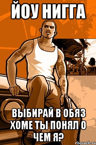 йоу нигга выбирай в обяз хоме ты понял о чем я?, Мем GTA