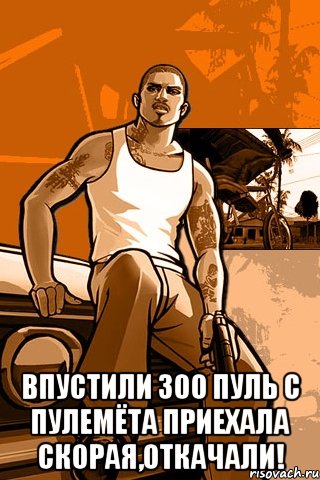  впустили 300 пуль с пулемёта приехала скорая,откачали!, Мем GTA