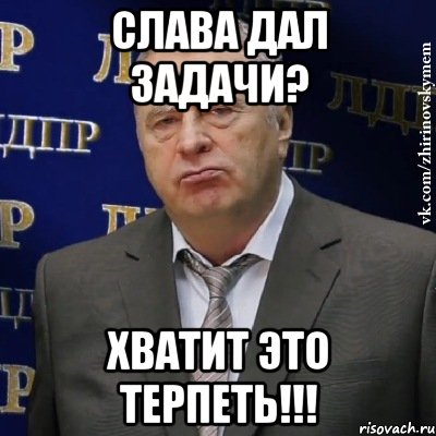 слава дал задачи? хватит это терпеть!!!, Мем Хватит это терпеть (Жириновский)