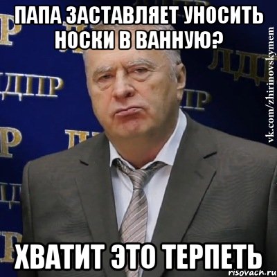 папа заставляет уносить носки в ванную? хватит это терпеть, Мем Хватит это терпеть (Жириновский)