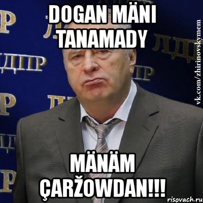 dogan mäni tanamady mänäm çaržowdan!!!, Мем Хватит это терпеть (Жириновский)