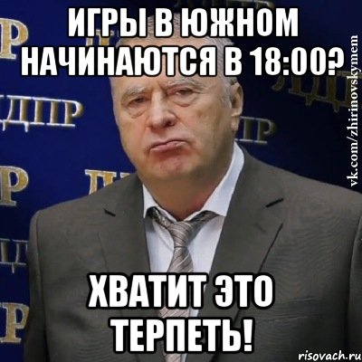 игры в южном начинаются в 18:00? хватит это терпеть!, Мем Хватит это терпеть (Жириновский)