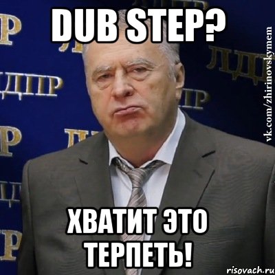 dub step? хватит это терпеть!, Мем Хватит это терпеть (Жириновский)