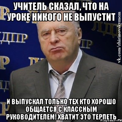 учитель сказал, что на уроке никого не выпустит и выпускал только тех кто хорошо общается с классным руководителем! хватит это терпеть, Мем Хватит это терпеть (Жириновский)