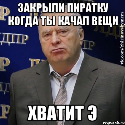 закрыли пиратку когда ты качал вещи хватит э, Мем Хватит это терпеть (Жириновский)