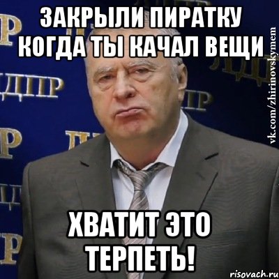 закрыли пиратку когда ты качал вещи хватит это терпеть!, Мем Хватит это терпеть (Жириновский)