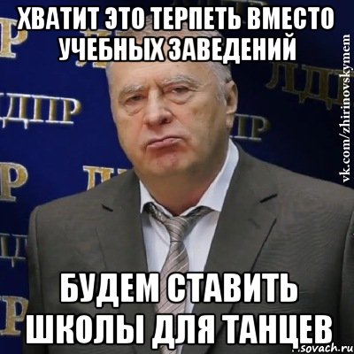 хватит это терпеть вместо учебных заведений будем ставить школы для танцев, Мем Хватит это терпеть (Жириновский)