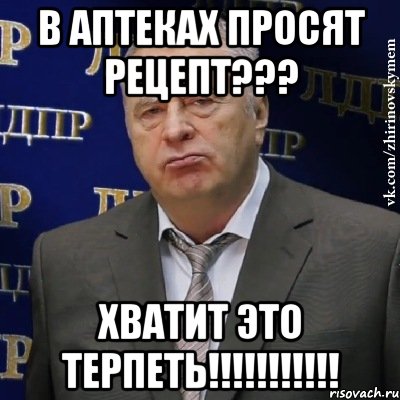 в аптеках просят рецепт??? хватит это терпеть!!!, Мем Хватит это терпеть (Жириновский)