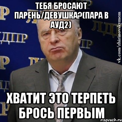 тебя бросают парень/девушка?(пара в ауд2) хватит это терпеть брось первым, Мем Хватит это терпеть (Жириновский)