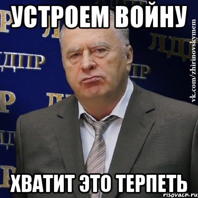 устроем войну хватит это терпеть, Мем Хватит это терпеть (Жириновский)