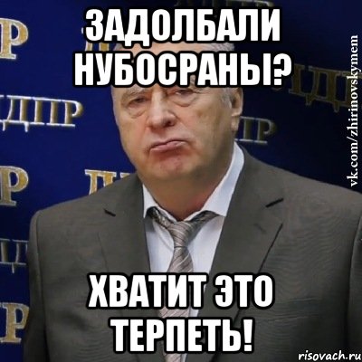 задолбали нубосраны? хватит это терпеть!, Мем Хватит это терпеть (Жириновский)