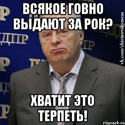 всякое говно выдают за рок? хватит это терпеть!, Мем Хватит это терпеть (Жириновский)