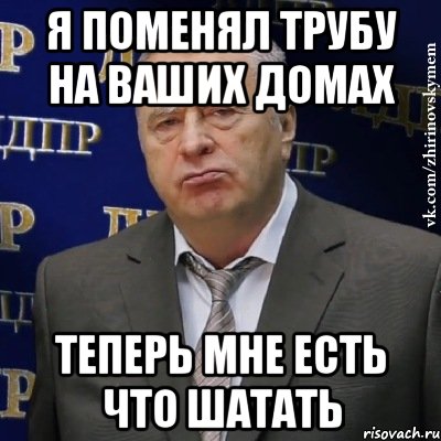 я поменял трубу на ваших домах теперь мне есть что шатать, Мем Хватит это терпеть (Жириновский)