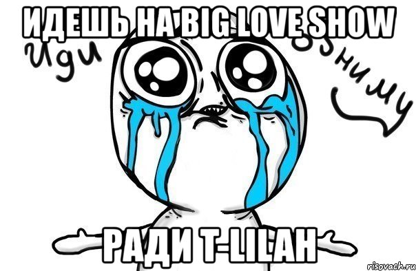 идешь на big love show ради t-lilah